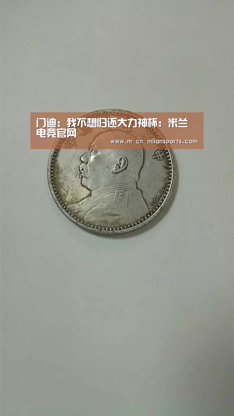 门迪:我不想归还大力神杯:米兰电竞官网(图2) 米兰俱乐部