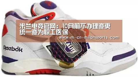 米兰电竞官网:10月前不办理变更 统一变为职工医保(图2) 米兰电竞官网
