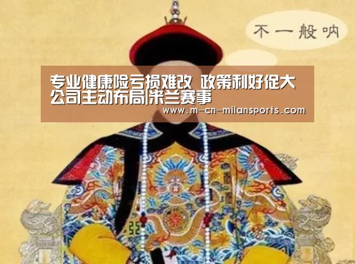 专业健康险亏损难改 政策利好促大公司主动布局|米兰赛事(图1) 米兰电竞官网