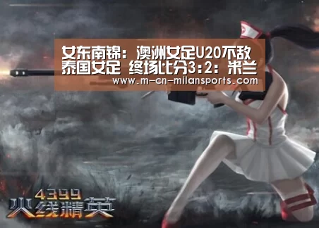 女东南锦: 澳洲女足U20不敌泰国女足 终场比分3:2:米兰赛事(图1) 米兰俱乐部