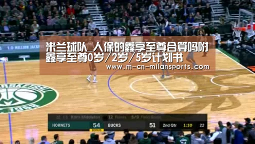 米兰球队_人保的鑫享至尊合算吗附鑫享至尊0岁/2岁/5岁计划书(图1) 米兰球队
